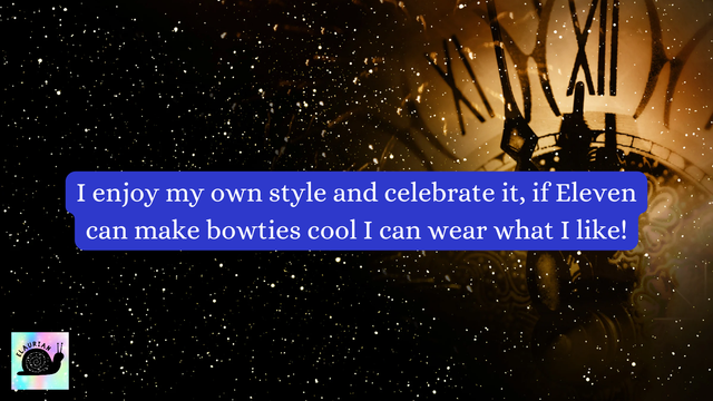 A starry background with a clock face in the top right. In white lettering on a blue background it says "I enjoy my own style and celebrate it, if Eleven can make bowties cool I can wear what I like!" A reference to the Eleventh Doctor from Doctor Who, famous for wearing a bow tie.