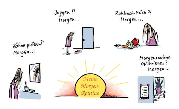 Eine Bilderserie mit dem Titel "Meine Morgenroutine". Eine sichtlich unausgeschlafene Frau im Nachthemd trifft in vier verschiedenen Situationen direkt nach dem Aufstehen jeweils die Entscheidung "Morgen ...".
Erst "Zähneputzen? Morgen ...", dann "Joggen?! Morgen ...", "Rohkost-Müsli?!Morgen ...". Am Ende steigt sie mit dem Gedanken "Morgenroutine optimieren? Morgen ..." wieder ins Bett.