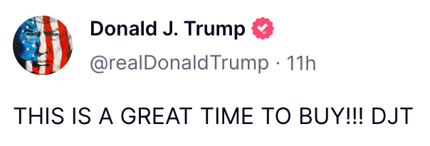Donald J. Trump & 7 @realDonaldTrump - 11h THIS IS A GREAT TIME TO BUY!!II DJT