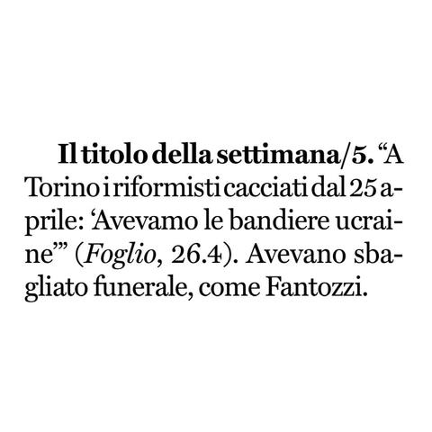 “A Torino i riformisti cacciati dal 25 aprile: 'Avevamo le bandiere ucraine'” (Foglio, 26.4).

Avevano sbagliato funerale, come Fantozzi.