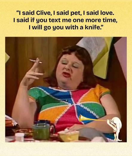 Image of the character Lynne played by Magda Szubanski with text above:
“I said Clive, I said pet, I said love.
I said if you text me one more time,
I will go you with a knife."