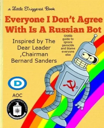 Fake Book
Bender with a rainbow 

"everyone i don't agree with is a russian bot"

"inspired by the dear leader chairman bernard sanders"

"shitlib guide to ignore genocide and blame everyone else"