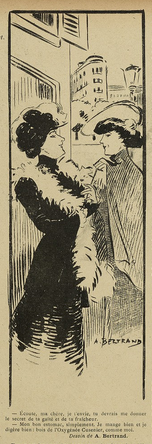 This image shows a sketch, black on yellowish paper. It depicts two elegant dark-haired women, standing outside, during the day, in a city. Both are wearing hats.

Below the image it says, in French: "- Listen, my dear, I envy you, you should tell me the secret of your cheerfulness and freshness. - [It is] Simply my good stomach. I eat well and digest well: drink Oxygénée Cusenier, like me."

This image was published in "Le Sourire" on the 13.01.1906, p. 10.