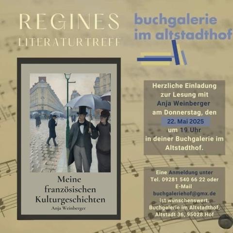 Das Bild zeigt eine Einladung zu einem Literaturtreffen im Rahmen des "Regines Literaturtreffs" in der "Buchgalerie im Altstadthof". Im Zentrum des Bildes befindet sich ein Bild einer Straßenszene aus Frankreich, in der Menschen mit Regenschirmen unterwegs sind, was auf eine historische oder kulturelle Atmosphäre hinweist. Der Titel des Buches, "Meine französischen Kulturgeschichten" von Anja Weinberger, ist deutlich sichtbar. Die Einladung informiert über eine Lesung mit Anja Weinberger am Donnerstag, den 22. Mai 2025, um 19 Uhr in der Buchgalerie im Altstadthof. Kontaktinformationen für Anmeldung sind ebenfalls angegeben.