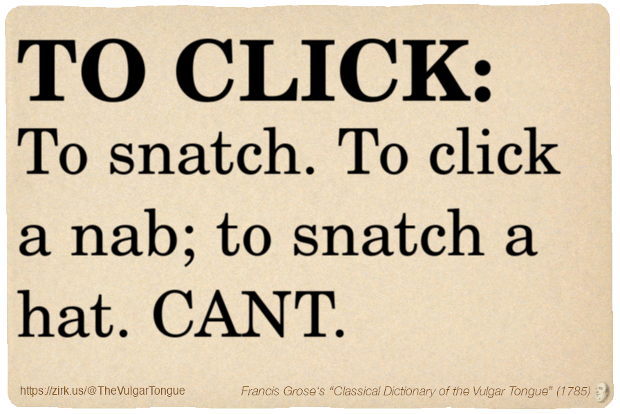 Image imitating a page from an old document, text (as in main toot):

TO CLICK. To snatch. To click a nab; to snatch a hat. CANT.

A selection from Francis Grose’s “Dictionary Of The Vulgar Tongue” (1785)