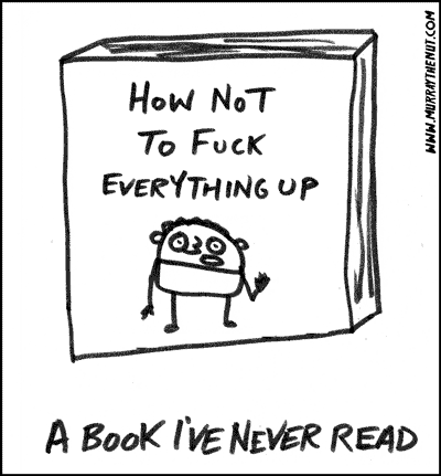 Dibujo de un libro que se titula: How to not fuck everything up
Texto de abajo: A book i've never read
