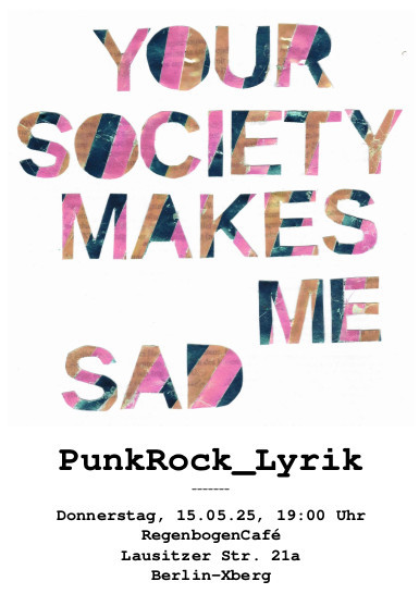 Im oberen Bildzweidrittel steht in gestreifter Schrift: Your Society Makes Me Sad. Darunter PunkRock_Lyrik und Datum und Ort der Veranstaltung: Donnerstag, 15.05.25, Regenbogencafé, Lausitzer Str. 21a, Berlin-Kreuzberg