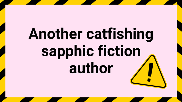 Another catfishing sapphic fiction author - depicted is a yellow warning sign