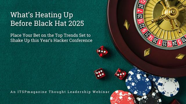 What’s Heating Up Before Black Hat 2025: Place Your Bet on the Top Trends Set to Shake Up this Year’s Hacker Conference — An ITSPmagazine Thought Leadership Webinar
