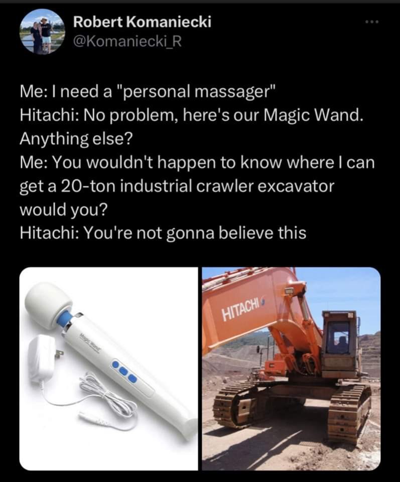 A side by side photo of the a "personal massager" and a piece of heavy equipment. The tweet reads:</p><p>Me: I need a "personal massager"<br>Hitachi: no problem, here's our magic wand. Anything else?<br>Me: you wouldn't happen to know where I can get a 20-ton industrial crawler excavator would you?<br>Hitachi: you're not gonna believe this...