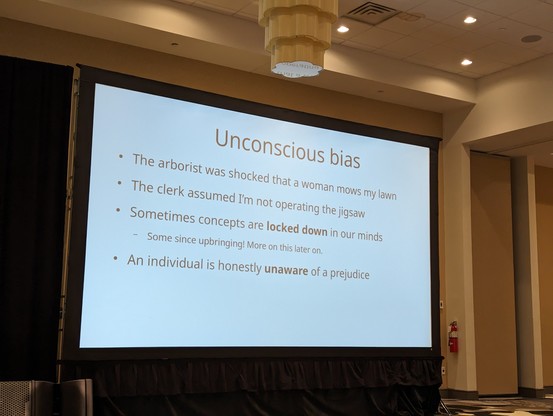 A slide titled unconscious bias:

- the arborist was shocked that a woman mows my lawn
- the clerk assumed I'm not operating the jigsaw
- sometimes concepts are locked down in our minds, some since upbringing
- an individual is honestly unaware of a prejudice 