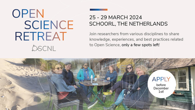 OPEN SCIENCE RETREAT
 OSCNL
 25 - 29 MARCH 2024 SCHOORL, THE NETHERLANDS 
Join researchers from various disciplines to share knowledge, experiences, and best practices related to Open Science, only a few spots left! 
APPLY before December 1st!