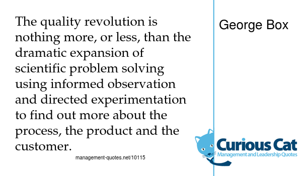 text image of quote - "The quality revolution is nothing more, or less, than the dramatic expansion of scientific problem solving using informed observation and directed experimentation to find out more about the process, the product and the customer." by George Box