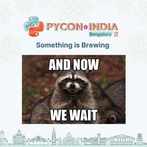 PYCON INDIA BENGALURU
Something is Brewing
AND NOW WE WAIT
