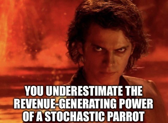 Anakin: YOU UNDERESTIMATE THE REVENUE-GENERATING POWER OF A STOCHASTIC PARROT