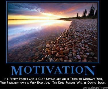 poster with a photo of a rocky beach and text:

MOTIVATION

IF A PRETTY POSTER AND A CUTE SAYING ARE ALL IT TAKES TO MOTIVATE YOU, YOU PROBABLY HAVE A VERY EASY JOB. THE KIND ROBOTS WILL BE DOING SOON.