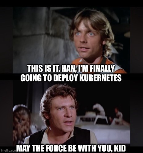 Luke: THIS IS IT, HAN, I'M FINALLY GOING TO DEPLOY KUBERNETES han: MAY THE FORCE BE WITH YOU, KID