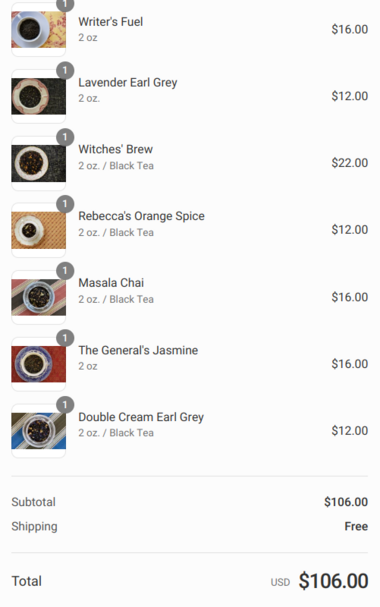 screenshot of a checkout cart with 7 teas listed, Writers Fuel, Lavender Earl Grey, Witches' Brew, Rebecca's Orange Spice, Masala Chai, The General's Jasmine, Double Cream Earl Grey. Each 2oz quantities for a total of $106 + free shipping.