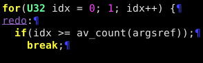 C code:

    for(U32 idx = 0; 1; idx++) {
    redo:
      if(idx >= av_count(argsref));
        break;