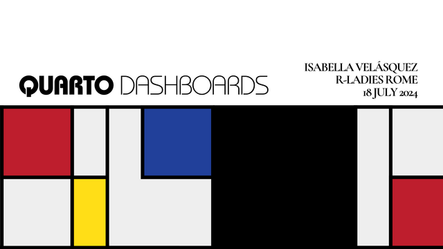 Quarto Dashboards - Isabella Velásquez - R-Ladies Rome - 18 July 2024. A Bauhaus-like image on the bottom of the slide.