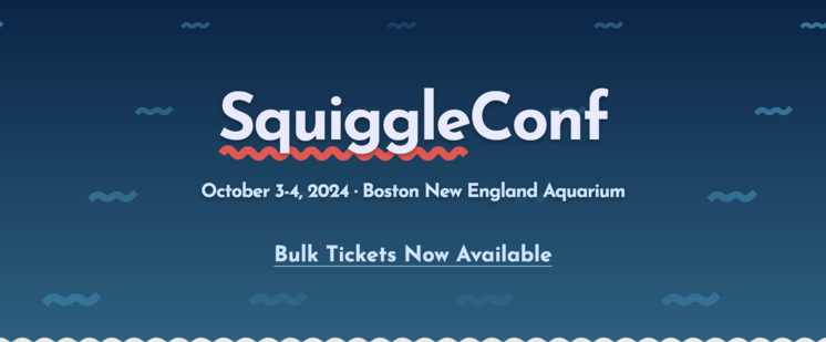 SquiggleConf
October 3-4, 2024 / Boston New England Aquarium
Bulk Tickets Now Available
