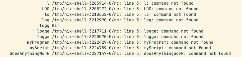 [yann@yann-desktop-nixos:~/code/nixconfig]$ for name in l LOG lo log logg logge logga myProgram myScript doesAnythingWork;do printf 