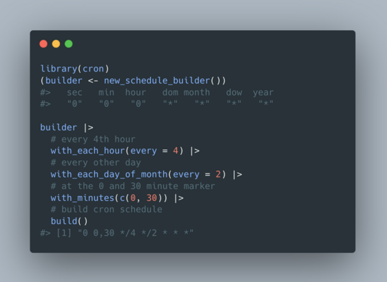   library(cron)
  (builder <- new_schedule_builder())

  builder |> 
    # every 4th hour
    with_each_hour(every = 4) |> 
    # every other day
    with_each_day_of_month(every = 2) |> 
    # at the 0 and 30 minute marker
    with_minutes(c(0, 30)) |> 
    # build cron schedule
    build()
