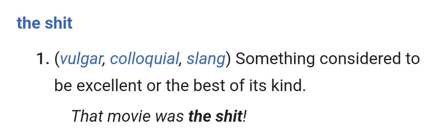 the shit::

(vulgar, colloquial, slang) Something considered to be excellent or the best of its kind.That movie was the shit!