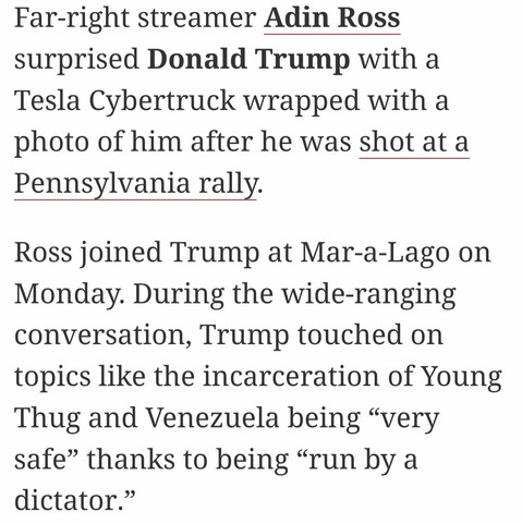 Far-right streamer Adin Ross surprised Donald Trump with a Tesla Cybertruck wrapped with a photo of him after he was shot at a Pennsylvania rally.

Ross joined Trump at Mar-a-Lago on Monday. During the wide-ranging conversation, Trump touched on topics like the incarceration of Young Thug and Venezuela being “very safe” thanks to being “run by a dictator.”