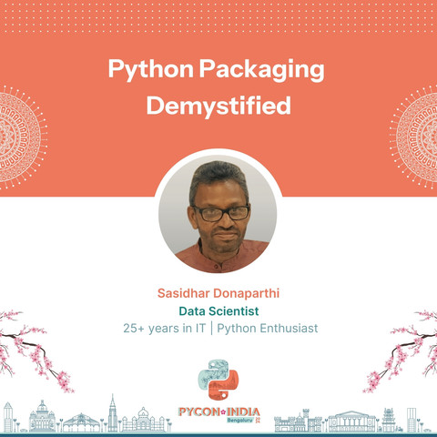 Python Packaging Demystified
SASIDHAR DONAPARTHI
DATA SCIENTIST
25+ YEARS IN IT | PYTHON ENTHUSIAST
PYCON INDIA BENGALURU 2024