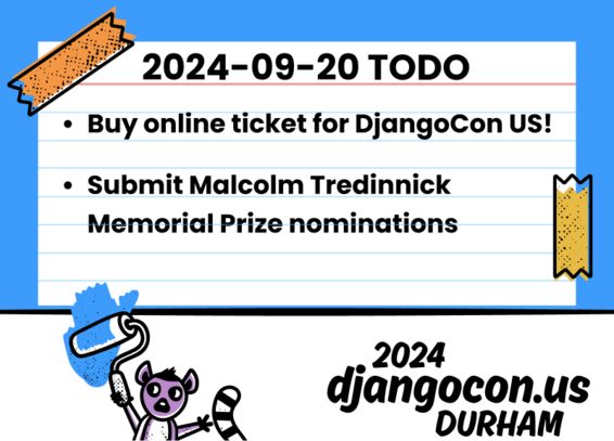 2024-09-20 TODO: Buy online ticket for DjangoCon US! Submit Malcolm Tredinnick Memorial Prize nominations