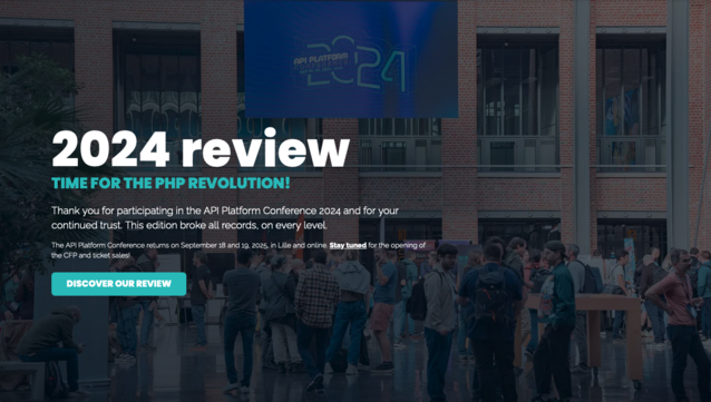 2024 review
Time for the PHP revolution!

Thank you for participating in the API Platform Conference 2024 and for your continued trust. This edition broke all records, on every level.
The API Platform Conference returns on September 18 and 19, 2025, in Lille and online. Stay tuned for the opening of the CFP and ticket sales!