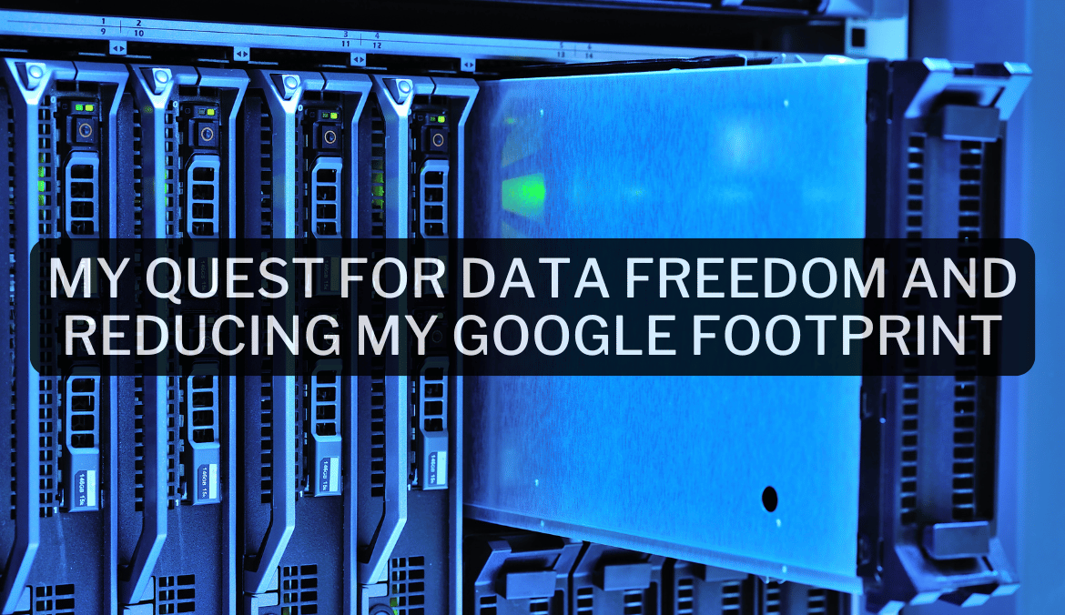 My Quest for Data Freedom and Reducing My Google Footprint
