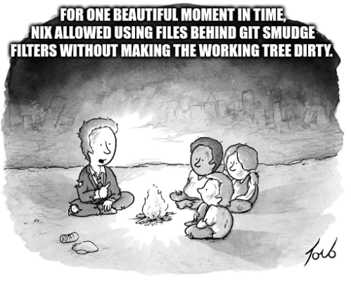 The "for one beautiful moment in time" meme.

for one beautiful moment in time, nix allowed using files behind git smudge filters without making the working tree dirty. 
