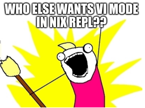 screaming broomstick guy meme

WHO ELSE WANTS VI MODE IN NIX REPL?!?