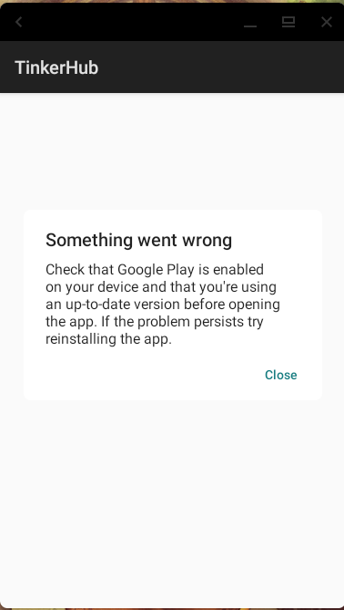 Screenshot of the TinkerHub app. It's a blank screen with a popup error message:
Something went wrong
Check that Google Play is enabled on your device and that you're using
an up-to-date version before opening the app. If the problem persists try
reinstalling the app. Screenshot of the TinkerHub app. It's a blank screen with a popup error message:
Something went wrong
Check that Google Play is enabled on your device and that you're using
an up-to-date version before opening the app. If the problem persists try
reinstalling the app.