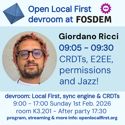 Open Local First
devroom at FOSDEM
09:05-09:30
CRDTSs, E2EE, permissions and Jazz!
devroom: Local First, sync engine & CRDTs
9:00 - 17:00 Sunday 1st Feb. 2026
room K3.201 - After party 17:30
program, streaming & more info: openlocalfirst.org
