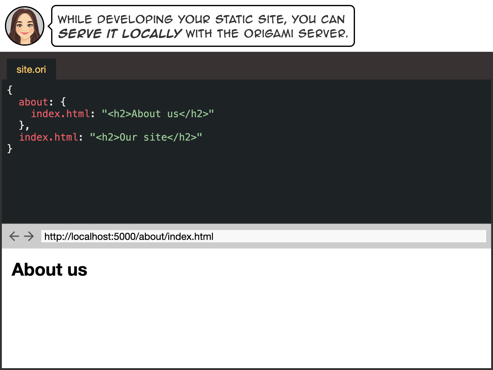 While developing your static site, you can serve it locally with the Origami server.