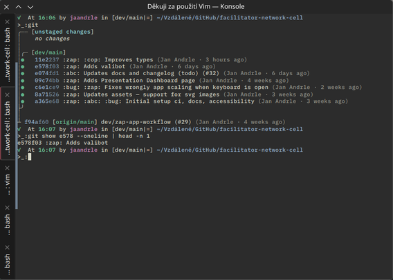 screenshot of the terminal:

✓  At 16:06 by jaandrle in [dev/main|=] ~/Vzdálené/GitHub/facilitator-network-cell
>_:git
╭┄┄ [unstaged changes]
┊    no changes
┊
┊╭┄ [dev/main]
┊●   11e2237 :zap: :cop: Improves types (Jan Andrle · 3 hours ago)
┊●   e578f03 :zap: Adds valibot (Jan Andrle · 6 days ago)
┊●   e074fd1 :abc: Updates docs and changelog (todo) (#32) (Jan Andrle · 6 days ago)
┊●   09c74bb :zap: Adds Presentation Dashboard page (Jan Andrle · 4 weeks ago)
┊●   c6e1ce9 :bug: :zap: Fixes…