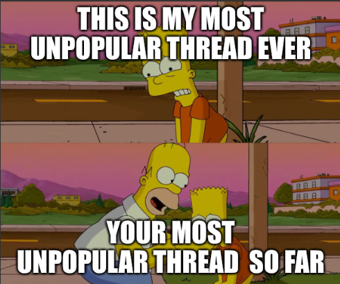 Bart: "this is my most unpopular thread ever"
Homer: "your most unpopular thread so far"
