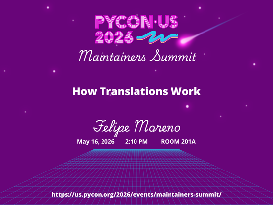 PyCon US 2026
Mainainers Summit
How Translations Work
Felipe Moreno
May 16, 2026 2:10 PM Room 201A
https://us.pycon.org/2026/events/maintainers-summit/